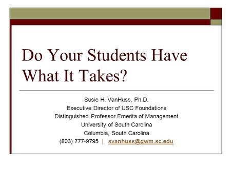 Do Your Students Have What It Takes? Susie H. VanHuss, Ph.D. Executive Director of USC Foundations Distinguished Professor Emerita of Management University.