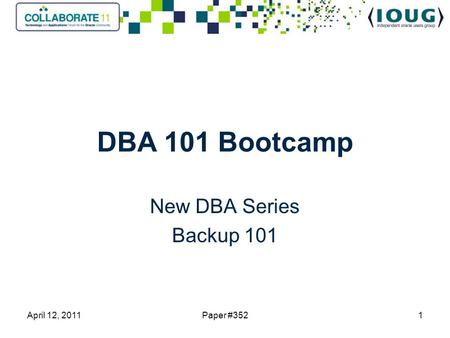 DBA 101 Bootcamp New DBA Series Backup 101 April 12, 20111Paper #352.