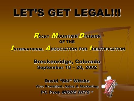 LET’S GET LEGAL!!! R OCKY M OUNTAIN D IVISION OF THE I NTERNATIONAL A SSOCIATION FOR I DENTIFICATION Breckenridge, Colorado September 18 – 20, 2002 David.