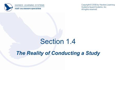 Section 1.4 The Reality of Conducting a Study HAWKES LEARNING SYSTEMS math courseware specialists Copyright © 2008 by Hawkes Learning Systems/Quant Systems,