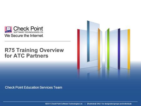 ©2011 Check Point Software Technologies Ltd. | [Restricted] ONLY for designated groups and individuals R75 Training Overview for ATC Partners Check Point.