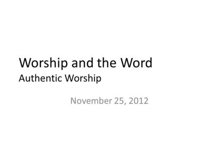 Worship and the Word Authentic Worship November 25, 2012.