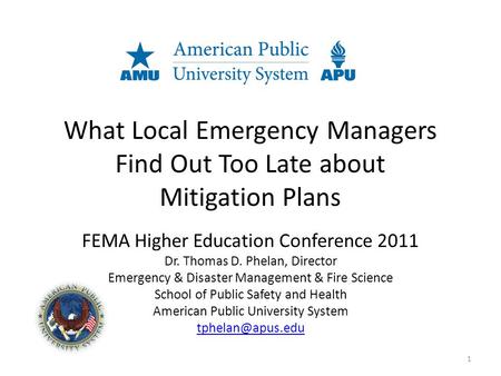What Local Emergency Managers Find Out Too Late about Mitigation Plans FEMA Higher Education Conference 2011 Dr. Thomas D. Phelan, Director Emergency &