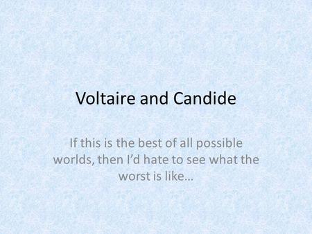 Voltaire and Candide If this is the best of all possible worlds, then I’d hate to see what the worst is like…