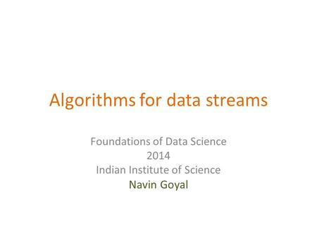 Algorithms for data streams Foundations of Data Science 2014 Indian Institute of Science Navin Goyal.