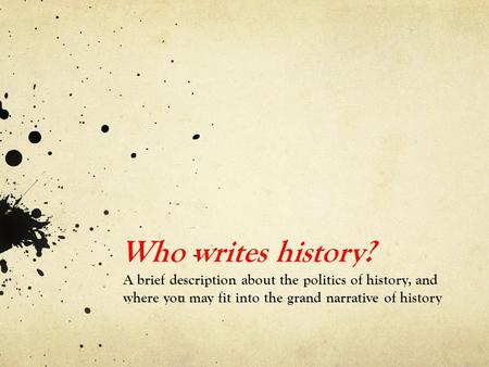 Who writes history? A brief description about the politics of history, and where you may fit into the grand narrative of history.