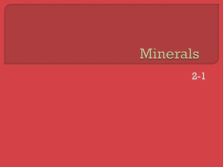 2-1.  Objective: Identify minerals and their properties.  Homework: Mineral lab Due Friday  Bell work: Are water and ice minerals? Can minerals be.