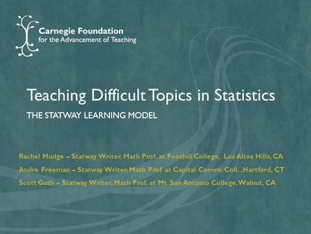 Teaching Difficult Topics in Statistics THE STATWAY LEARNING MODEL Rachel Mudge – Statway Writer, Math Prof. at Foothill College, Los Altos Hills, CA Andre.