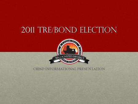 2011 TRE/Bond Election CHISD INFORMATIONAL PRESENTATION.