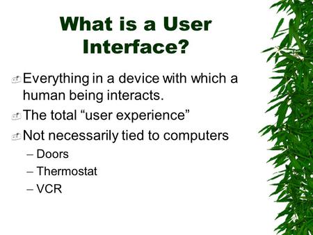 What is a User Interface?  Everything in a device with which a human being interacts.  The total “user experience”  Not necessarily tied to computers.