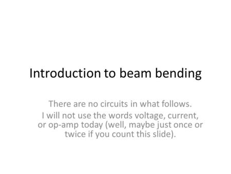 Introduction to beam bending There are no circuits in what follows. I will not use the words voltage, current, or op-amp today (well, maybe just once or.