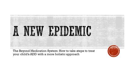 The Beyond Medication System: How to take steps to treat your child’s ADD with a more holistic approach.