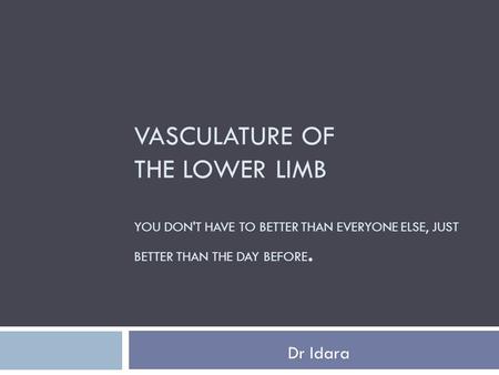 Vasculature of the lower limb You don't have to better than everyone else, just better than the day before. Dr Idara.