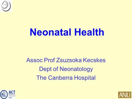 Neonatal Health Assoc Prof Zsuzsoka Kecskes Dept of Neonatology The Canberra Hospital.