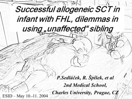 Successful allogeneic SCT in infant with FHL, dilemmas in using „unaffected“ sibling P.Sedláček, R. Špíšek, et al 2nd Medical School, Charles University,