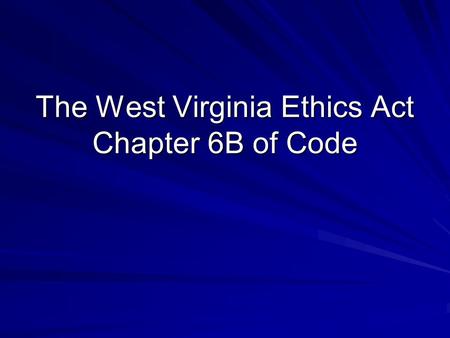The West Virginia Ethics Act Chapter 6B of Code. Basic principle is that public officers and employees are not to use their public position for their.