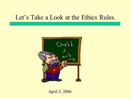 Let’s Take a Look at the Ethics Rules. April 3, 2006.