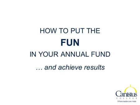 HOW TO PUT THE FUN IN YOUR ANNUAL FUND … and achieve results.