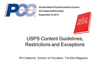 USPS Content Guidelines, Restrictions and Exceptions Greater Illinois Postal Customer Council 2014 National PCC Week September 10, 2014 Phil Claiborne,