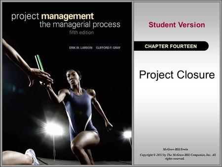 Project Closure CHAPTER FOURTEEN Student Version Copyright © 2011 by The McGraw-Hill Companies, Inc. All rights reserved. McGraw-Hill/Irwin.