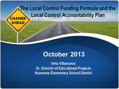 The Local Control Funding Formula and the Local Control Accountability Plan Irma Villanueva Sr. Director of Educational Projects Hueneme Elementary School.