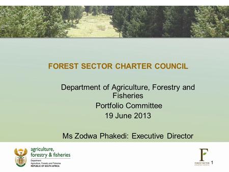 FOREST SECTOR CHARTER COUNCIL Department of Agriculture, Forestry and Fisheries Portfolio Committee 19 June 2013 Ms Zodwa Phakedi: Executive Director 1.