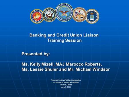 Presented by: Ms. Kelly Mizell, MAJ Marocco Roberts, Ms. Lessie Shuler and Mr. Michael Windsor Banking and Credit Union Liaison Training Session American.