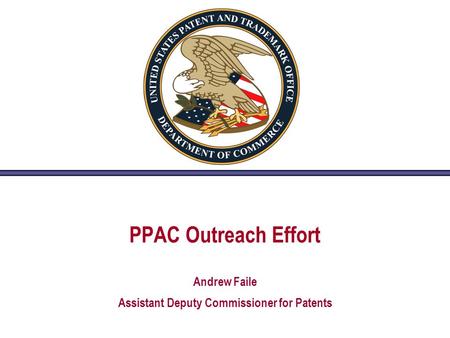 PPAC Outreach Effort Andrew Faile Assistant Deputy Commissioner for Patents.