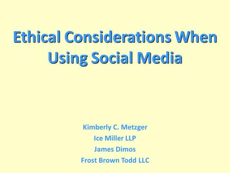 Ethical Considerations When Using Social Media Kimberly C. Metzger Ice Miller LLP James Dimos Frost Brown Todd LLC.