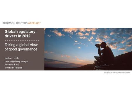 Global regulatory drivers in 2012 - - - - - - - - - - - - - - - - Taking a global view of good governance Nathan Lynch Head regulatory analyst Australia.
