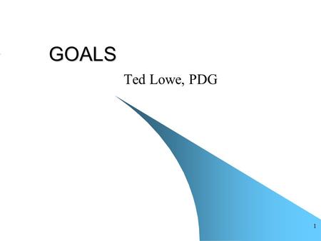 1 GOALS Ted Lowe, PDG 2 Introduction To identify and define YOUR GOALS We will review goal setting techniques.