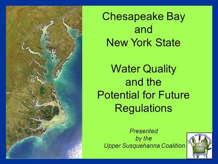 Chesapeake Bay and New York State Water Quality and the Potential for Future Regulations Presented by the Upper Susquehanna Coalition.