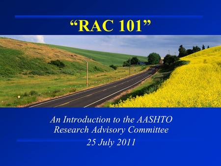 “RAC 101” An Introduction to the AASHTO Research Advisory Committee 25 July 2011.