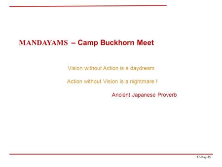 17-May-15 MANDAYAMS – Camp Buckhorn Meet Vision without Action is a daydream Action without Vision is a nightmare ! Ancient Japanese Proverb.