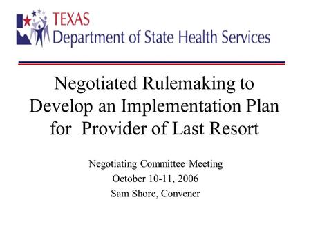 Negotiated Rulemaking to Develop an Implementation Plan for Provider of Last Resort Negotiating Committee Meeting October 10-11, 2006 Sam Shore, Convener.