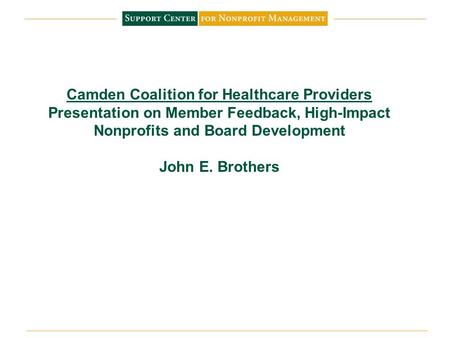 Camden Coalition for Healthcare Providers Presentation on Member Feedback, High-Impact Nonprofits and Board Development John E. Brothers.