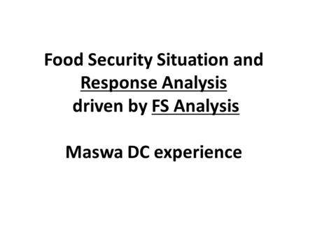 Food Security Situation and Response Analysis driven by FS Analysis Maswa DC experience.