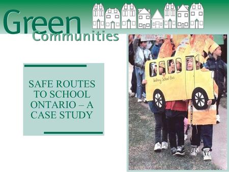 SAFE ROUTES TO SCHOOL ONTARIO – A CASE STUDY. Green Communities Association  Encourage healthier lifestyles;  Increase physical activity;  Reduce pollution,