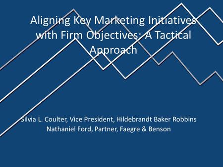 Silvia L. Coulter, Vice President, Hildebrandt Baker Robbins Nathaniel Ford, Partner, Faegre & Benson Aligning Key Marketing Initiatives with Firm Objectives: