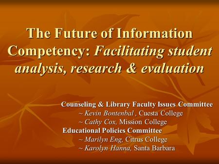 The Future of Information Competency: Facilitating student analysis, research & evaluation Counseling & Library Faculty Issues Committee ~ Kevin Bontenbal,