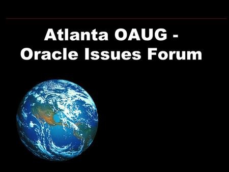 Atlanta OAUG - Oracle Issues Forum. Purpose Provide Constructive Feedback to Oracle regarding their Products, Services, and/or Strategy as they affect.