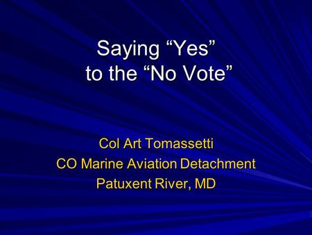 Saying “Yes” to the “No Vote” Col Art Tomassetti CO Marine Aviation Detachment Patuxent River, MD.