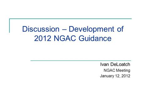 Discussion – Development of 2012 NGAC Guidance Ivan DeLoatch NGAC Meeting January 12, 2012.