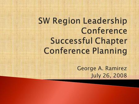 George A. Ramirez July 26, 2008. To provide information on how to coordinate, plan, and staff a Chapter Conference. What we will cover:  Pre-Conference.