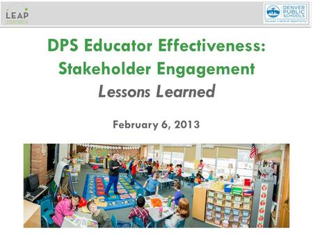 DPS Educator Effectiveness: Stakeholder Engagement Lessons Learned February 6, 2013.
