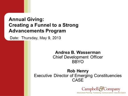 Annual Giving: Creating a Funnel to a Strong Advancements Program Date: Thursday, May 9, 2013 Andrea B. Wasserman Chief Development Officer BBYO Rob Henry.