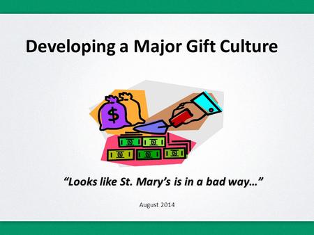 Developing a Major Gift Culture “Looks like St. Mary’s is in a bad way…” August 2014.