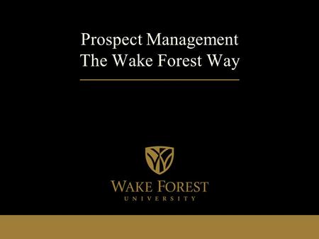 Prospect Management The Wake Forest Way. Objectives Build strategic focus on individuals capable of making a difference in the campaign Establish appropriate.