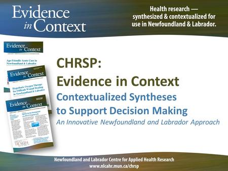 CHRSP: Evidence in Context Contextualized Syntheses to Support Decision Making An Innovative Newfoundland and Labrador Approach.
