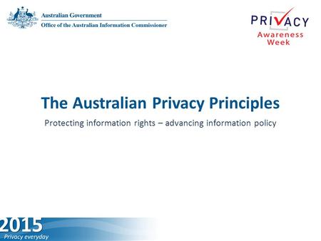 The Australian Privacy Principles Protecting information rights –­ advancing information policy.